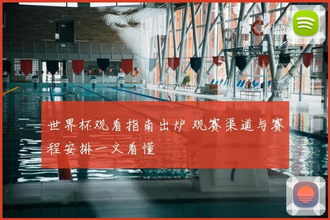 世界杯观看指南出炉 观赛渠道与赛程安排一文看懂