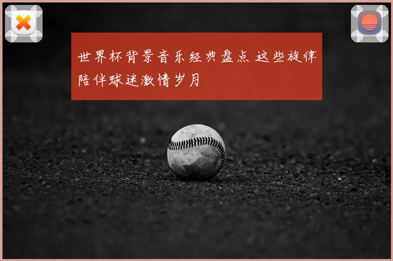 世界杯背景音乐经典盘点 这些旋律陪伴球迷激情岁月