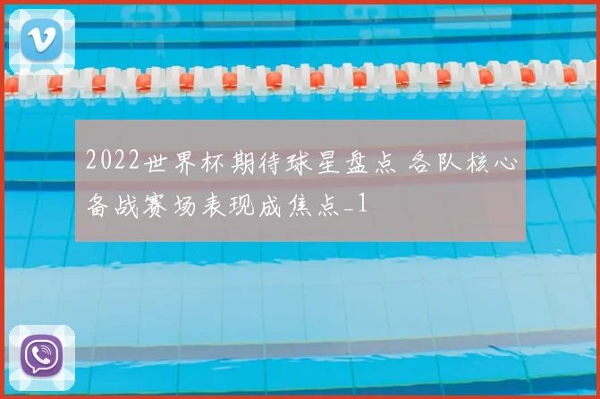 2022世界杯期待球星盘点 各队核心备战赛场表现成焦点_1