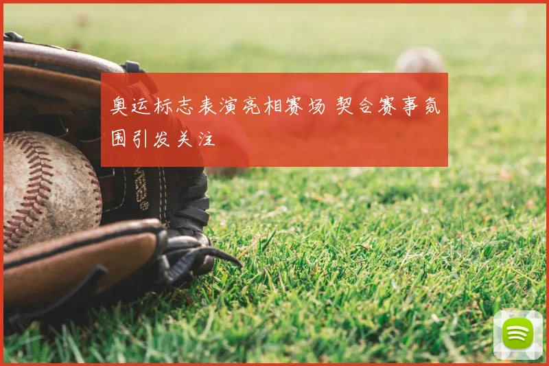 奥运标志表演亮相赛场 契合赛事氛围引发关注