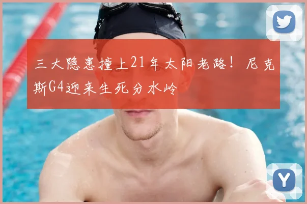 三大隐患撞上21年太阳老路!尼克斯G4迎来生死分水岭