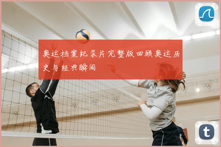 奥运档案纪录片完整版回顾奥运历史与经典瞬间