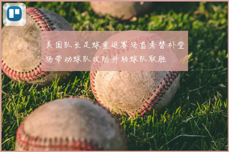 美国队长足球重返赛场首秀替补登场带动球队攻防并助球队取胜