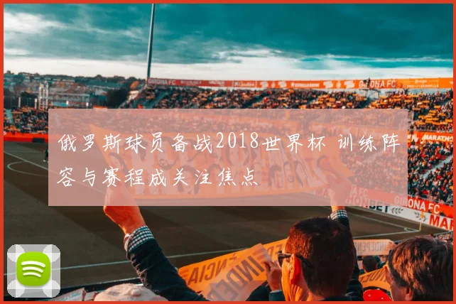 俄罗斯球员备战2018世界杯 训练阵容与赛程成关注焦点