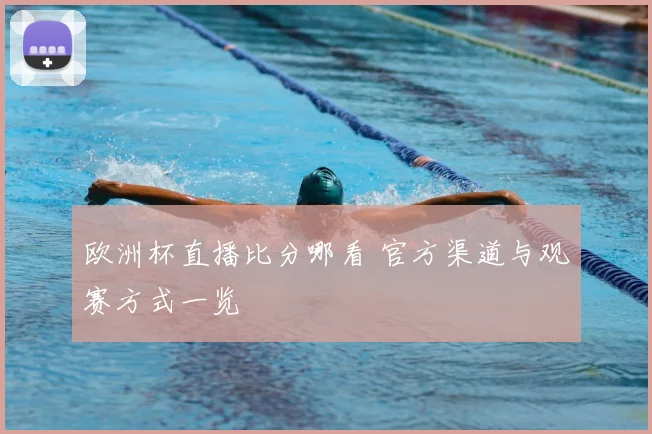 欧洲杯直播比分哪看 官方渠道与观赛方式一览