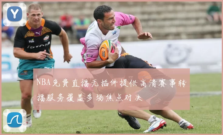 NBA免费直播无插件提供高清赛事转播服务覆盖多场焦点对决