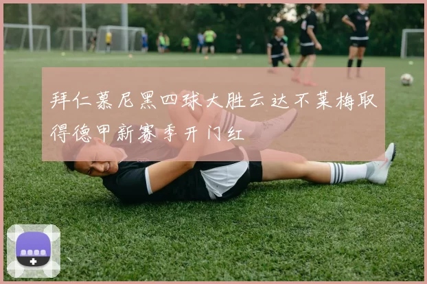 拜仁慕尼黑四球大胜云达不莱梅取得德甲新赛季开门红