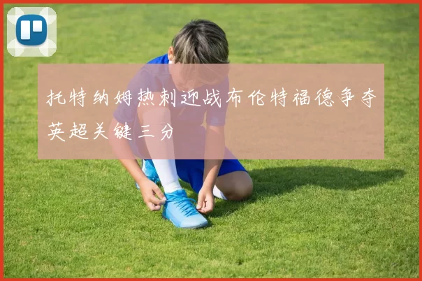 托特纳姆热刺迎战布伦特福德争夺英超关键三分