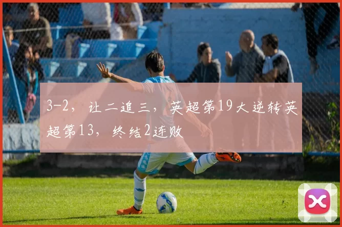 3-2,让二追三,英超第19大逆转英超第13,终结2连败