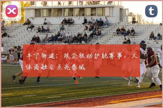 丰宁街道：政企联动护航赛事，文体商融合点亮春城