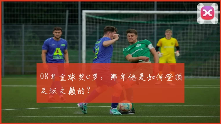 08年金球奖c罗，那年他是如何登顶足坛之巅的？