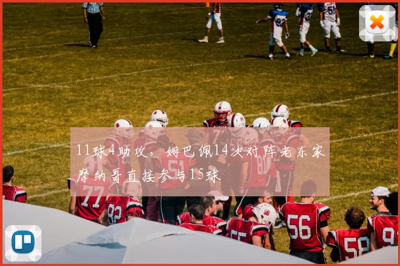 11球4助攻，姆巴佩14次对阵老东家摩纳哥直接参与15球