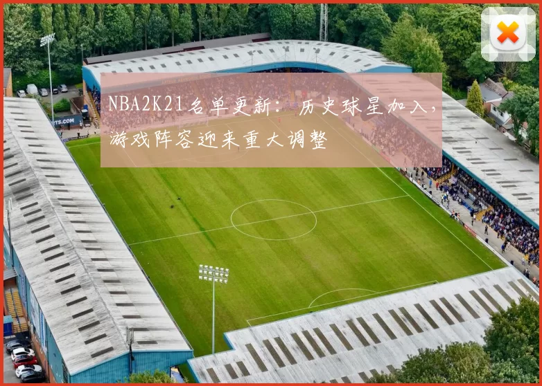 NBA2K21名单更新:历史球星加入,游戏阵容迎来重大调整