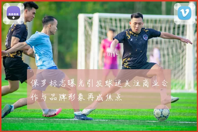 保罗标志曝光引发球迷关注商业合作与品牌形象再成焦点