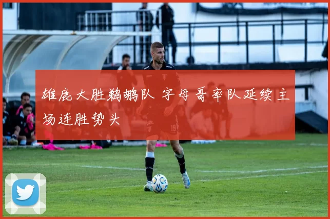 雄鹿大胜鹈鹕队 字母哥率队延续主场连胜势头