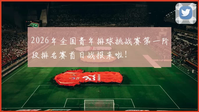 2026年全国青年排球挑战赛第一阶段排名赛首日战报来啦！