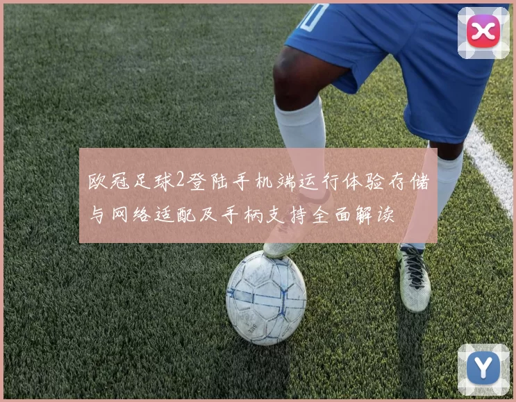 欧冠足球2登陆手机端运行体验存储与网络适配及手柄支持全面解读