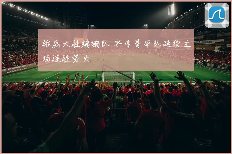 雄鹿大胜鹈鹕队 字母哥率队延续主场连胜势头