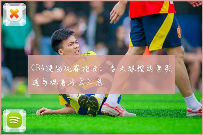 CBA现场观赛指南：各大球馆购票渠道与观看方式汇总