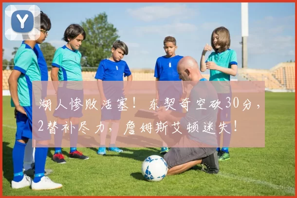 湖人惨败活塞！东契奇空砍30分，2替补尽力，詹姆斯艾顿迷失！