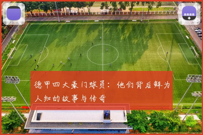 德甲四大豪门球员:他们背后鲜为人知的故事与传奇