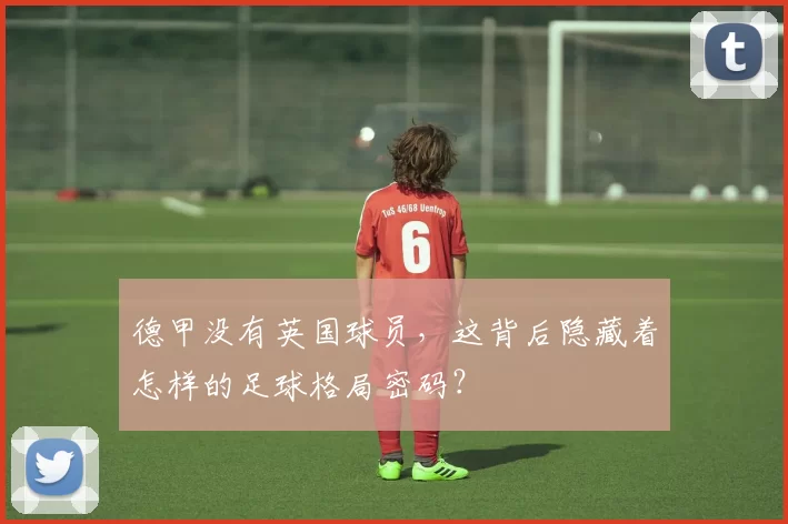 德甲没有英国球员，这背后隐藏着怎样的足球格局密码？