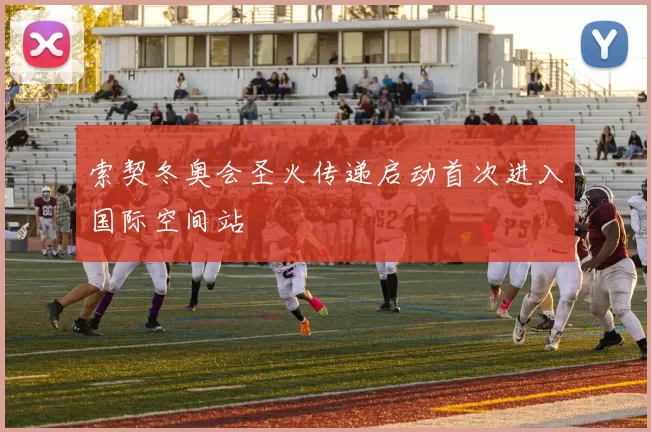 索契冬奥会圣火传递启动首次进入国际空间站