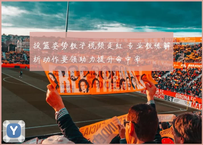 投篮姿势教学视频走红 专业教练解析动作要领助力提升命中率