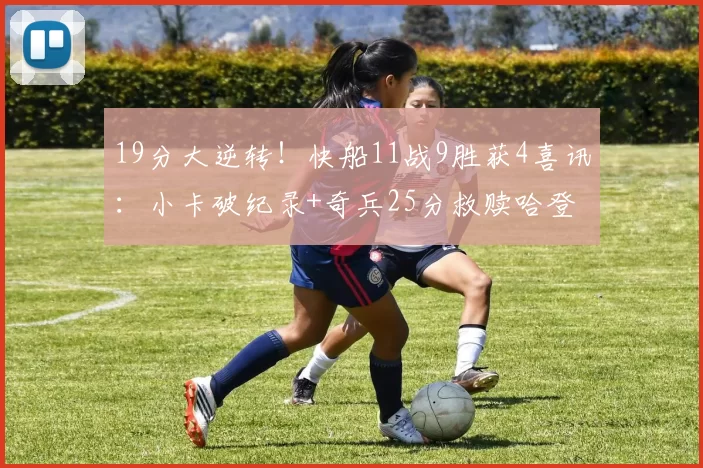 19分大逆转！快船11战9胜获4喜讯：小卡破纪录+奇兵25分救赎哈登