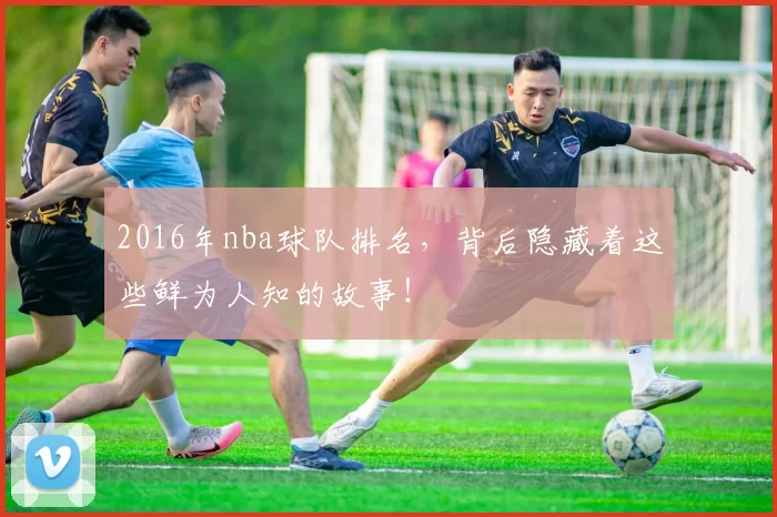 2016年nba球队排名，背后隐藏着这些鲜为人知的故事！