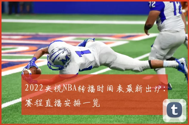 2022央视NBA转播时间表最新出炉：赛程直播安排一览