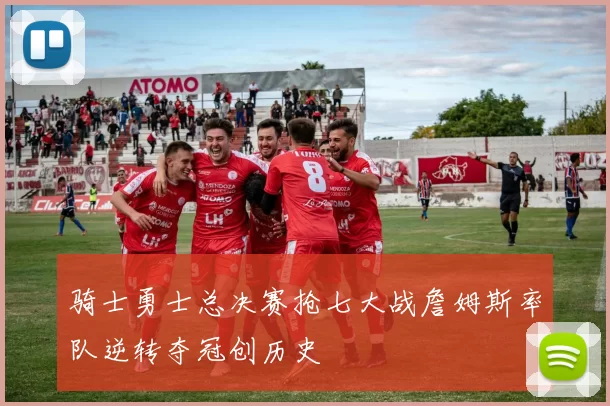 骑士勇士总决赛抢七大战詹姆斯率队逆转夺冠创历史