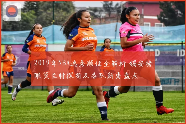 2019年NBA选秀顺位全解析 锡安榜眼莫兰特探花及各队新秀盘点