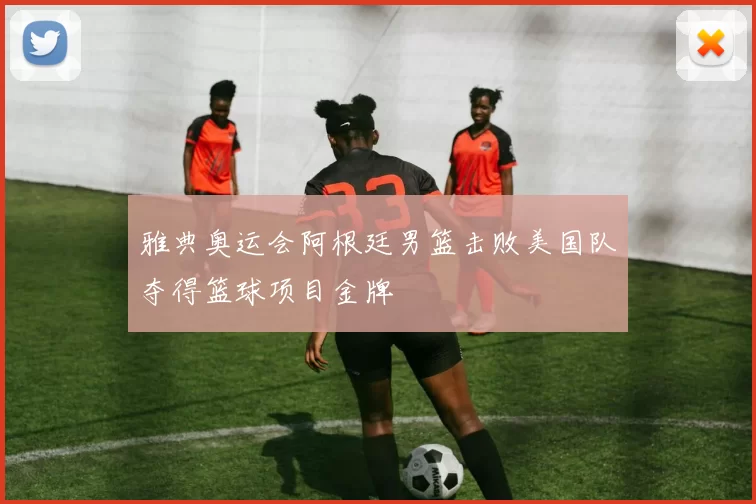 雅典奥运会阿根廷男篮击败美国队夺得篮球项目金牌