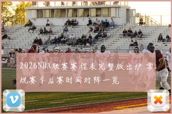 2026NBA联赛赛程表完整版出炉 常规赛季后赛时间对阵一览