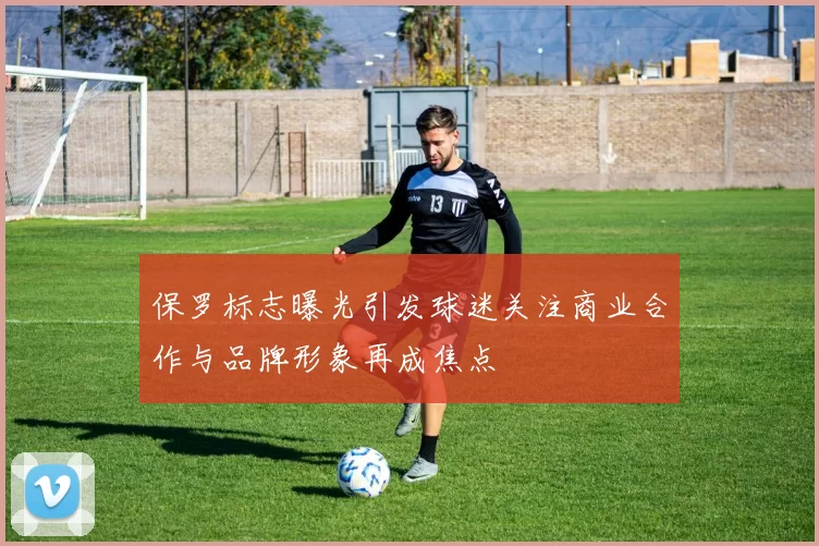保罗标志曝光引发球迷关注商业合作与品牌形象再成焦点
