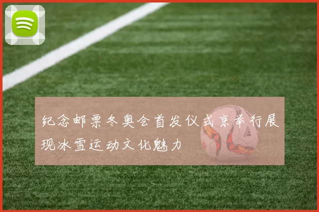 纪念邮票冬奥会首发仪式京举行展现冰雪运动文化魅力