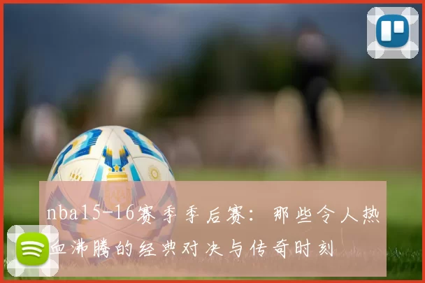 nba15-16赛季季后赛：那些令人热血沸腾的经典对决与传奇时刻