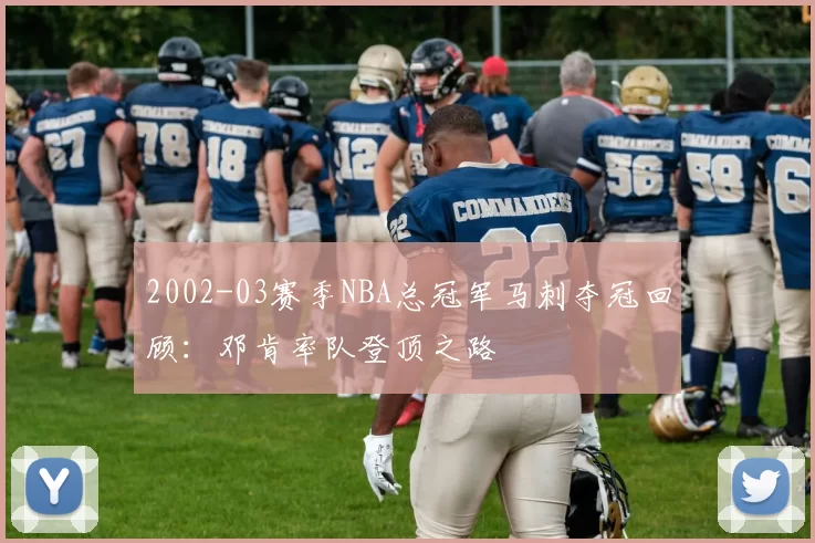 2002-03赛季NBA总冠军马刺夺冠回顾：邓肯率队登顶之路