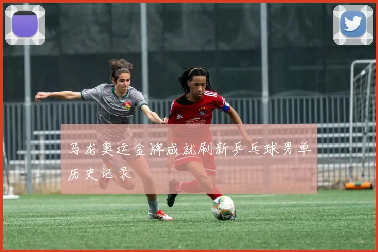 马龙奥运金牌成就刷新乒乓球男单历史记录
